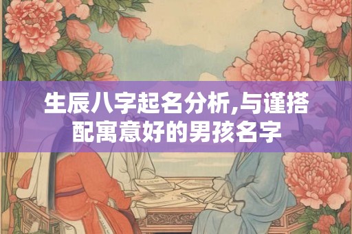生辰八字起名分析,与谨搭配寓意好的男孩名字