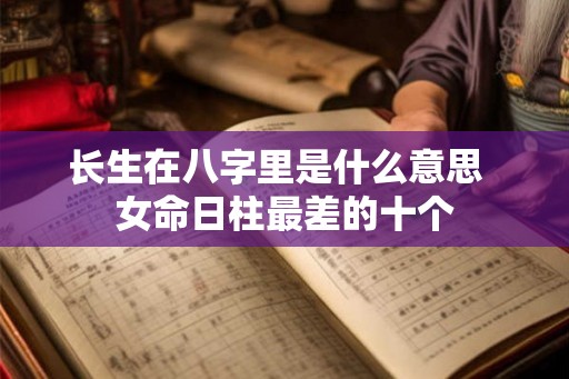 长生在八字里是什么意思  女命日柱最差的十个