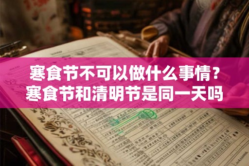 寒食节不可以做什么事情？寒食节和清明节是同一天吗？