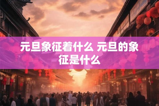 元旦象征着什么 元旦的象征是什么