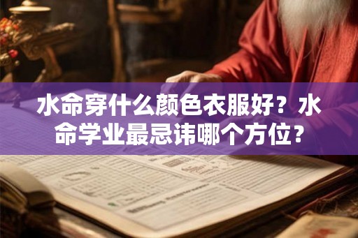水命穿什么颜色衣服好？水命学业最忌讳哪个方位？