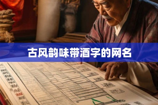 古风韵味带酒字的网名 古风韵味带酒字的网名