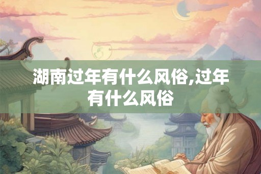 湖南过年有什么风俗,过年有什么风俗