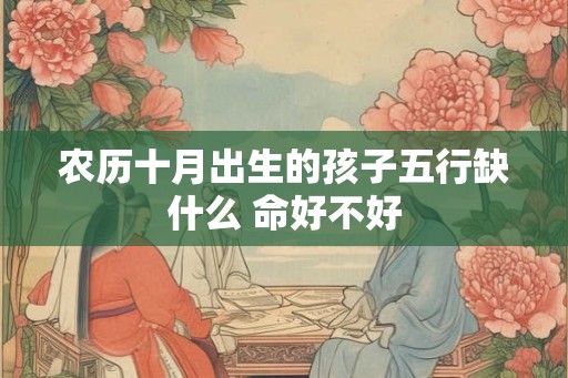 农历十月出生的孩子五行缺什么 命好不好