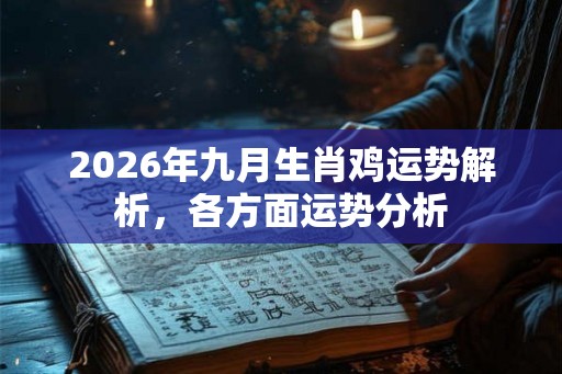 2026年九月生肖鸡运势解析,各方面运势分析 2026年九月生肖鸡运势解析,各方面运势分析