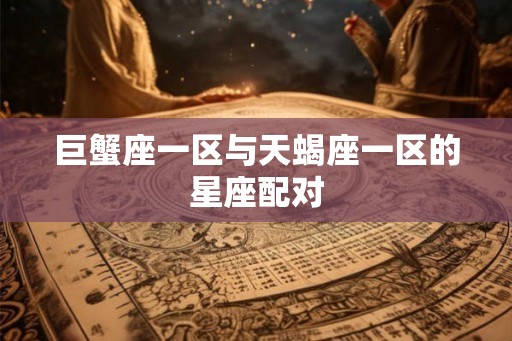 巨蟹座一区与天蝎座一区的星座配对