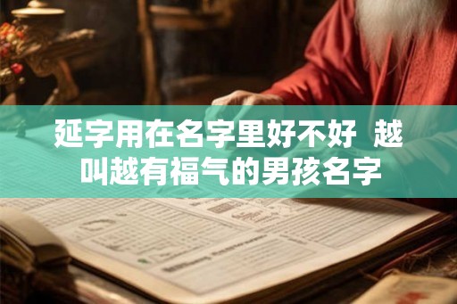 延字用在名字里好不好  越叫越有福气的男孩名字