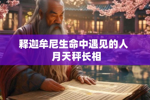 释迦牟尼生命中遇见的人  月天秤长相