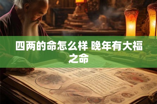 四两的命怎么样 晚年有大福之命