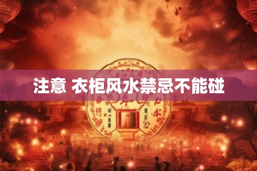 注意 衣柜风水禁忌不能碰