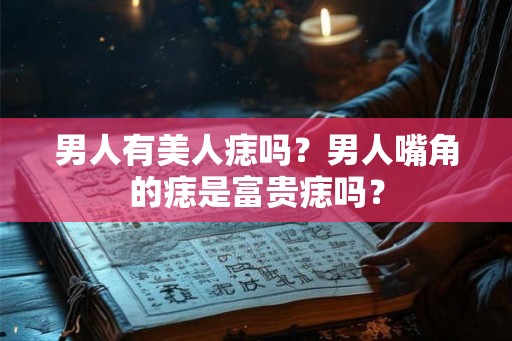 男人有美人痣吗？男人嘴角的痣是富贵痣吗？