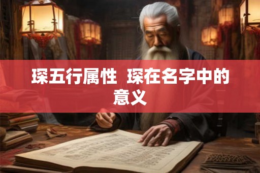 琛五行属性 琛在名字中的意义 琛五行属性 琛在名字中的意义