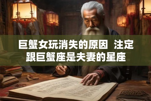 巨蟹女玩消失的原因  注定跟巨蟹座是夫妻的星座