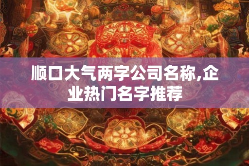 顺口大气两字公司名称,企业热门名字推荐