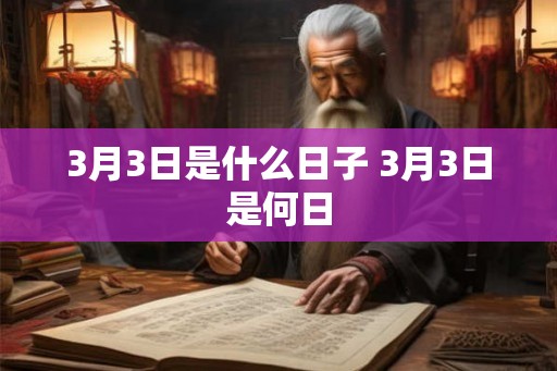 3月3日是什么日子 3月3日是何日 3月3日是什么日子 3月3日是何日