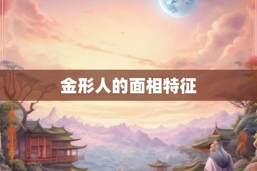 金形人的面相特征 金形人的面相特征