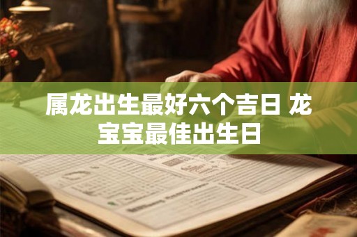 属龙出生最好六个吉日 龙宝宝最佳出生日