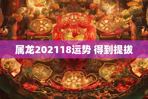 属龙202118运势 得到提拔