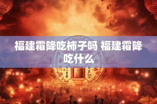 福建霜降吃柿子吗 福建霜降吃什么