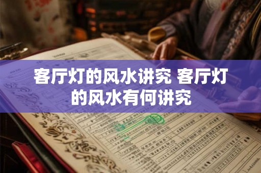 客厅灯的风水讲究 客厅灯的风水有何讲究