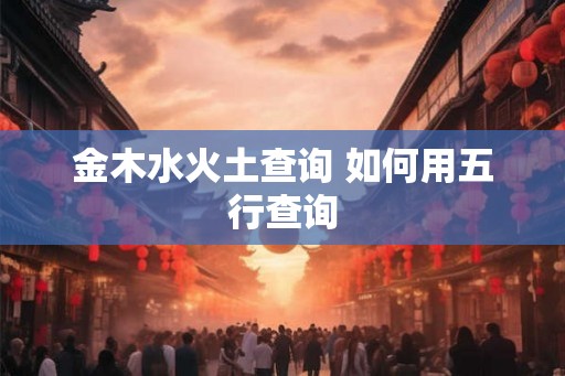 金木水火土查询 如何用五行查询