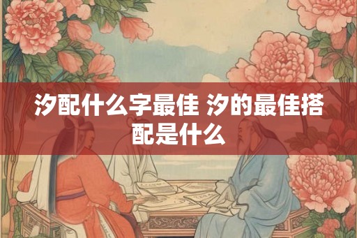 汐配什么字最佳 汐的最佳搭配是什么