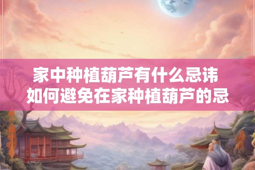 家中种植葫芦有什么忌讳 如何避免在家种植葫芦的忌讳 家中种植葫芦有什么忌讳 如何避免在家种植葫芦的忌讳