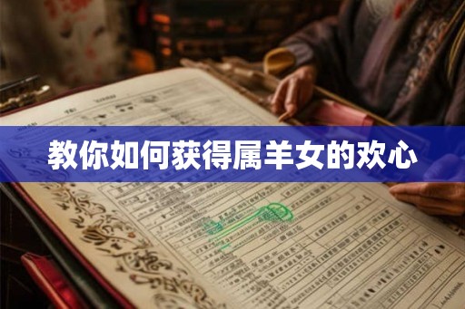 教你如何获得属羊女的欢心