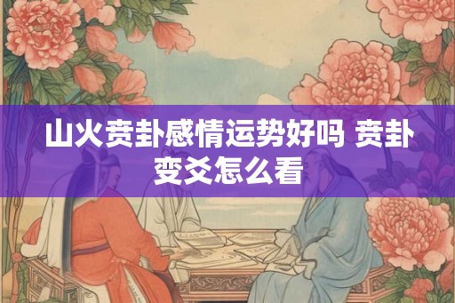 山火贲卦感情运势好吗 贲卦变爻怎么看