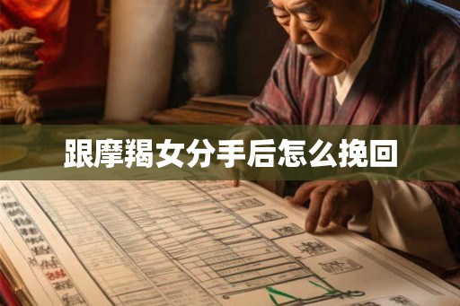 跟摩羯女分手后怎么挽回