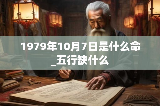 1979年10月7日是什么命_五行缺什么