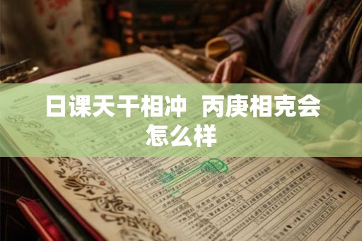 日课天干相冲  丙庚相克会怎么样