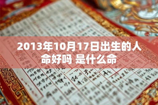 2013年10月17日出生的人命好吗 是什么命 2013年10月17日出生的人命好吗 是什么命