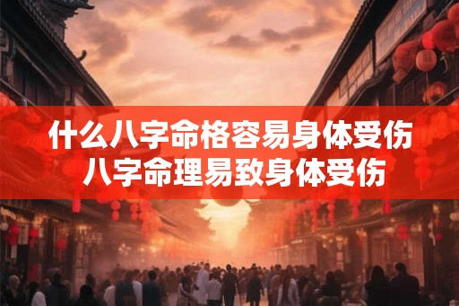 什么八字命格容易身体受伤 八字命理易致身体受伤 什么八字命格容易身体受伤 八字命理易致身体受伤