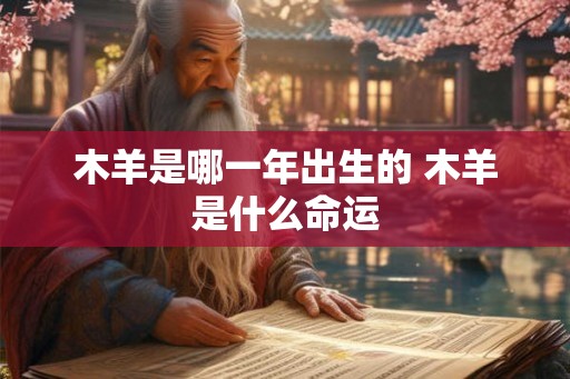 木羊是哪一年出生的 木羊是什么命运 木羊是哪一年出生的 木羊是什么命运