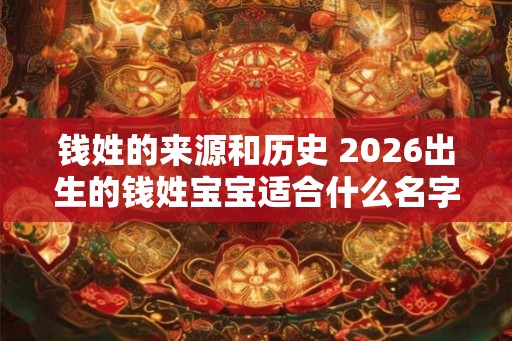 钱姓的来源和历史 2026出生的钱姓宝宝适合什么名字