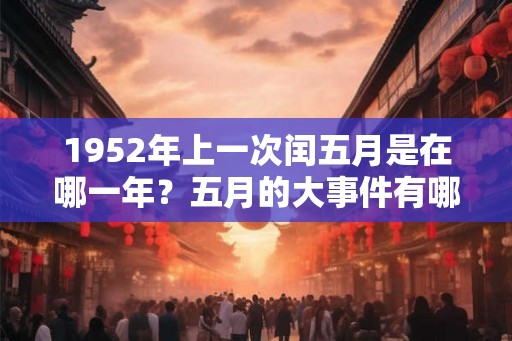 1952年上一次闰五月是在哪一年?五月的大事件有哪些? 1952年上一次闰五月是在哪一年?五月的大事件有哪些?