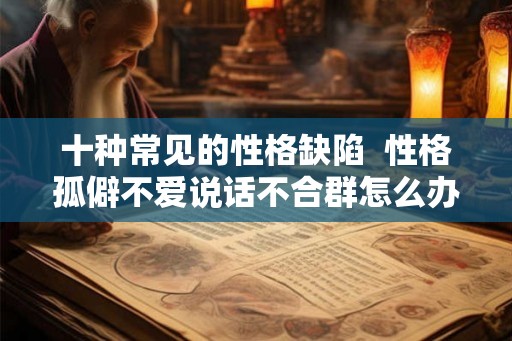 十种常见的性格缺陷  性格孤僻不爱说话不合群怎么办