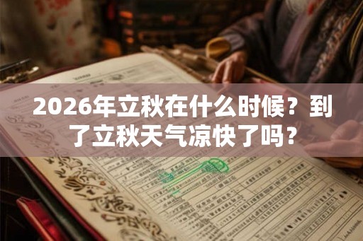 2026年立秋在什么时候?到了立秋天气凉快了吗? 2026年立秋在什么时候?到了立秋天气凉快了吗?