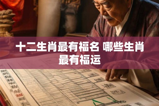 十二生肖最有福名 哪些生肖最有福运 十二生肖最有福名 哪些生肖最有福运