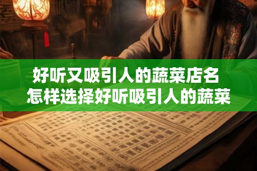好听又吸引人的蔬菜店名 怎样选择好听吸引人的蔬菜店名