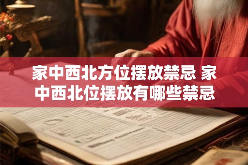 家中西北方位摆放禁忌 家中西北位摆放有哪些禁忌