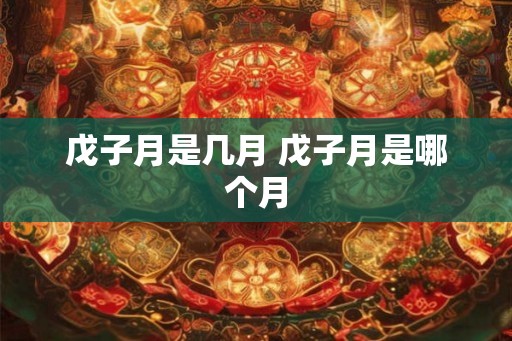 戊子月是几月 戊子月是哪个月