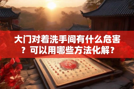 大门对着洗手间有什么危害？可以用哪些方法化解？