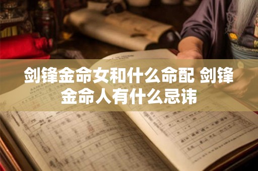 剑锋金命女和什么命配 剑锋金命人有什么忌讳 剑锋金命女和什么命配 剑锋金命人有什么忌讳