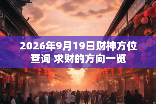 2026年9月19日财神方位查询 求财的方向一览