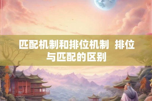 匹配机制和排位机制  排位与匹配的区别
