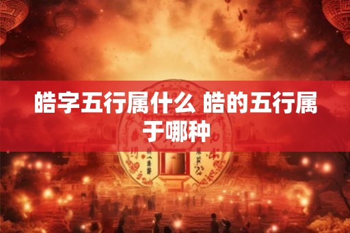 皓字五行属什么 皓的五行属于哪种