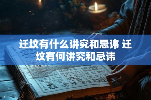 迁坟有什么讲究和忌讳 迁坟有何讲究和忌讳