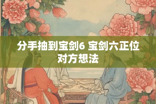 分手抽到宝剑6 宝剑六正位对方想法